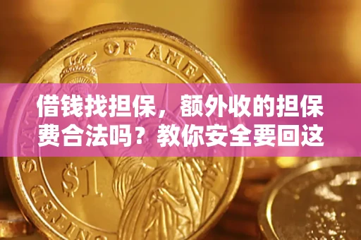 武汉借钱找担保，额外收的担保费合法吗？教你安全要回这笔钱
