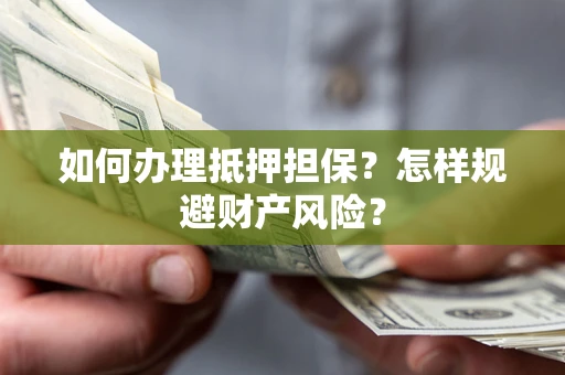 武汉如何办理抵押担保？怎样规避财产风险？