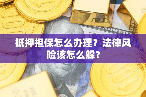 武汉抵押担保怎么办理？法律风险该怎么躲？