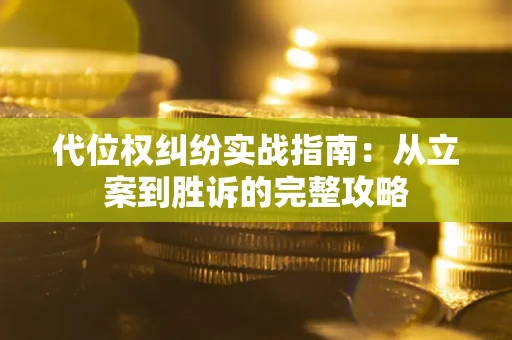 武汉代位权纠纷实战指南：从立案到胜诉的完整攻略