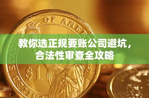 武汉教你选正规要账公司避坑，合法性审查全攻略