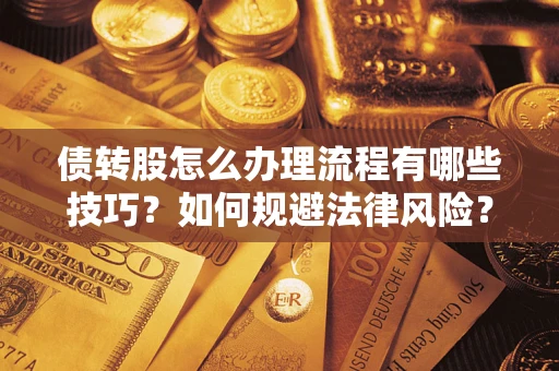 武汉债转股怎么办理流程有哪些技巧？如何规避法律风险？