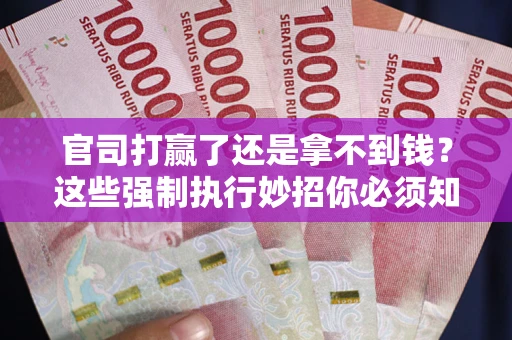 武汉官司打赢了还是拿不到钱？这些强制执行妙招你必须知道