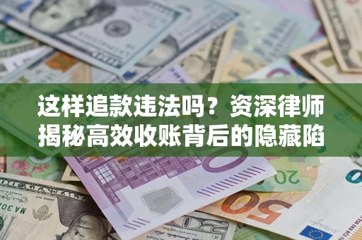 武汉这样追款违法吗？资深律师揭秘高效收账背后的隐藏陷阱
