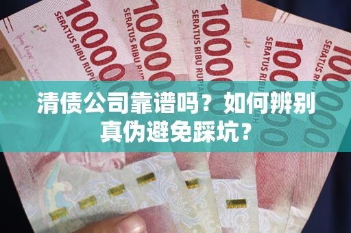 武汉清债公司靠谱吗？如何辨别真伪避免踩坑？