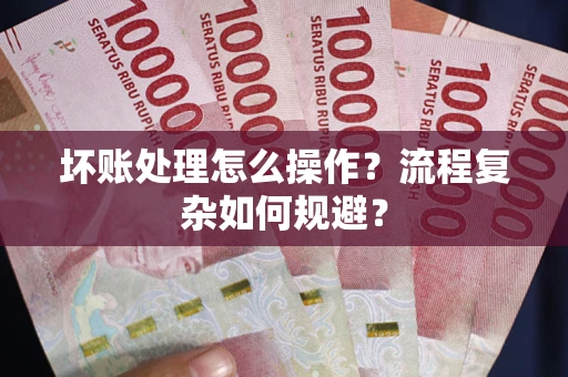 武汉坏账处理怎么操作？流程复杂如何规避？