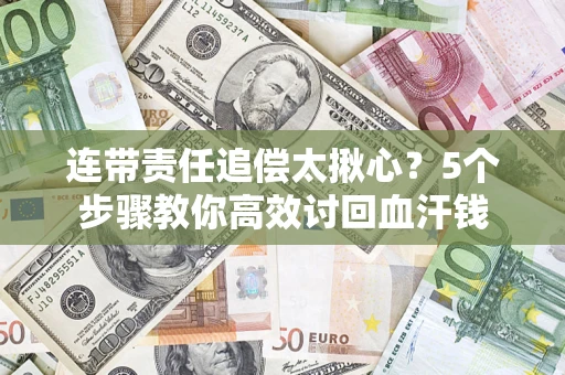 武汉连带责任追偿太揪心？5个步骤教你高效讨回血汗钱