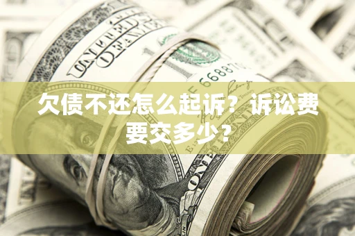 武汉欠债不还怎么起诉？诉讼费要交多少？