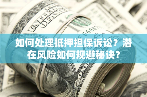 武汉如何处理抵押担保诉讼？潜在风险如何规避秘诀？