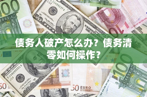 武汉债务人破产怎么办？债务清零如何操作？