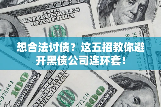武汉想合法讨债？这五招教你避开黑债公司连环套！
