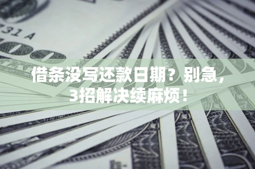 武汉借条没写还款日期？别急，3招解决续麻烦！