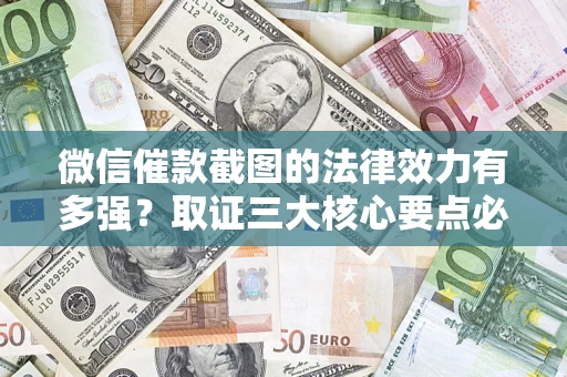 武汉微信催款截图的法律效力有多强？取证三大核心要点必须知道！