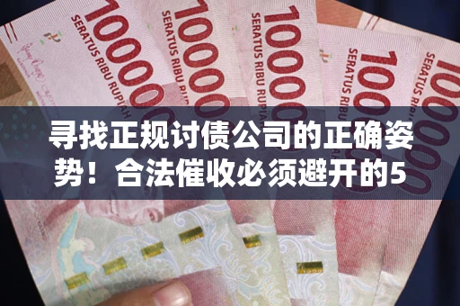 武汉寻找正规讨债公司的正确姿势！合法催收必须避开的5大雷区