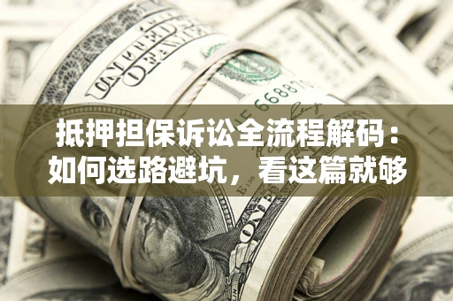 武汉抵押担保诉讼全流程解码：如何选路避坑，看这篇就够了