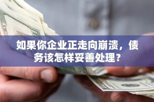 武汉如果你企业正走向崩溃，债务该怎样妥善处理？