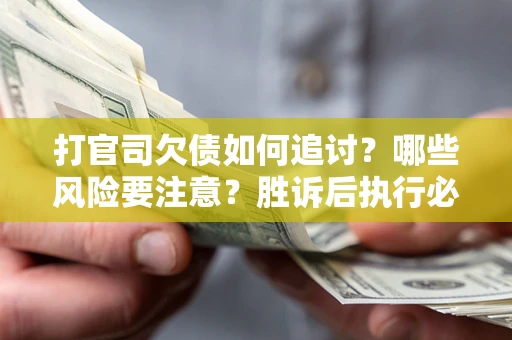 武汉打官司欠债如何追讨？哪些风险要注意？胜诉后执行必看！