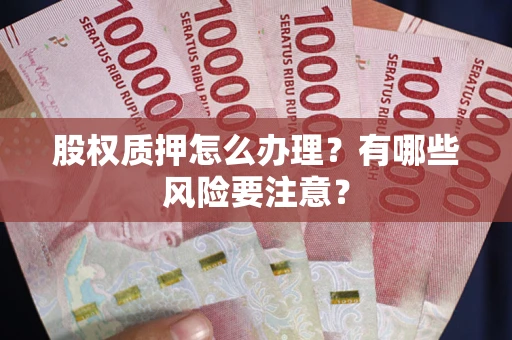 武汉股权质押怎么办理？有哪些风险要注意？