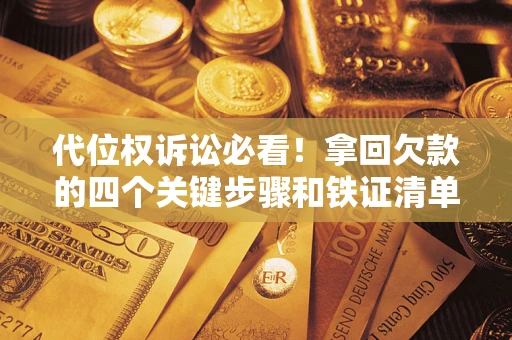 武汉代位权诉讼必看!拿回欠款的四个关键步骤和铁证清单 武汉代位权诉讼必看!拿回欠款的四个关键步骤和铁证清单
