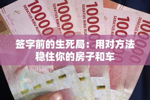 武汉签字前的生死局：用对方法稳住你的房子和车