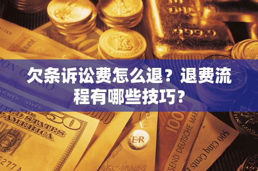 武汉欠条诉讼费怎么退？退费流程有哪些技巧？
