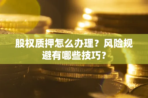 武汉股权质押怎么办理？风险规避有哪些技巧？