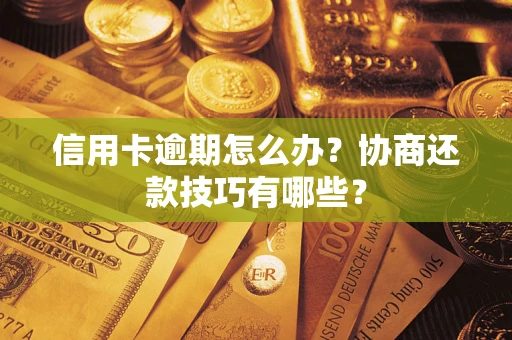 武汉信用卡逾期怎么办？协商还款技巧有哪些？