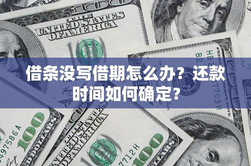 武汉借条没写借期怎么办？还款时间如何确定？