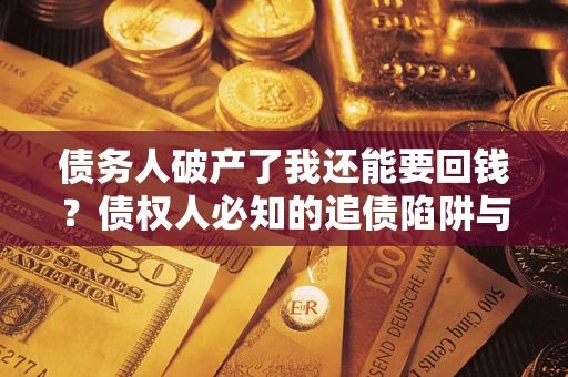 武汉债务人破产了我还能要回钱？债权人必知的追债陷阱与破局之道