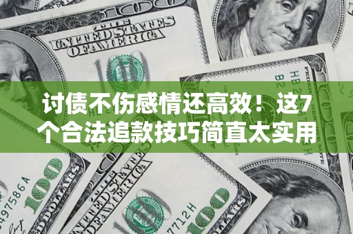 武汉讨债不伤感情还高效！这7个合法追款技巧简直太实用