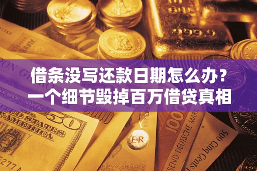 武汉借条没写还款日期怎么办？一个细节毁掉百万借贷真相