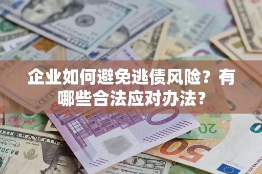 武汉企业如何避免逃债风险？有哪些合法应对办法？