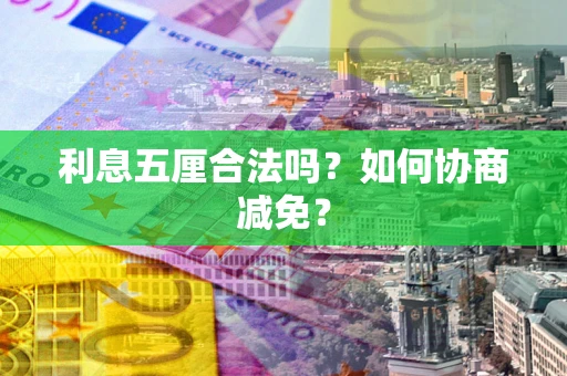 武汉利息五厘合法吗？如何协商减免？