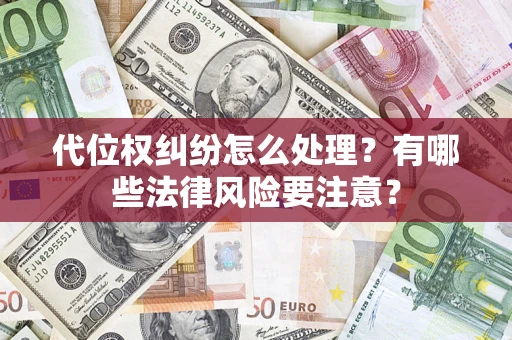 武汉代位权纠纷怎么处理？有哪些法律风险要注意？