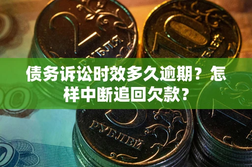 武汉债务诉讼时效多久逾期？怎样中断追回欠款？