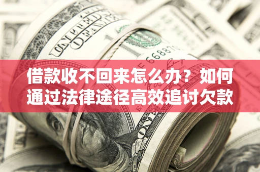 武汉借款收不回来怎么办？如何通过法律途径高效追讨欠款？