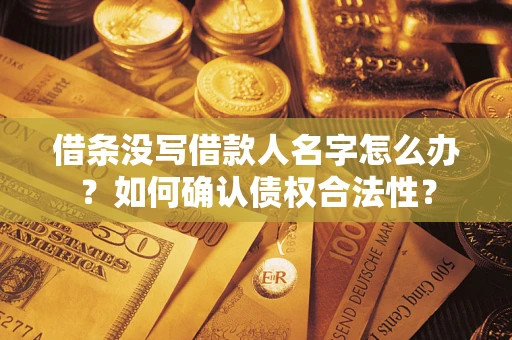 武汉借条没写借款人名字怎么办？如何确认债权合法性？