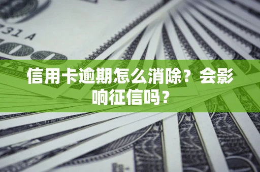 武汉信用卡逾期怎么消除？会影响征信吗？