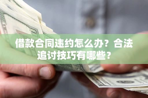 武汉借款合同违约怎么办？合法追讨技巧有哪些？