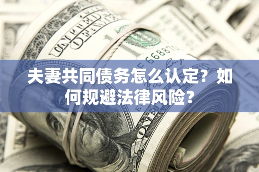 武汉夫妻共同债务怎么认定？如何规避法律风险？
