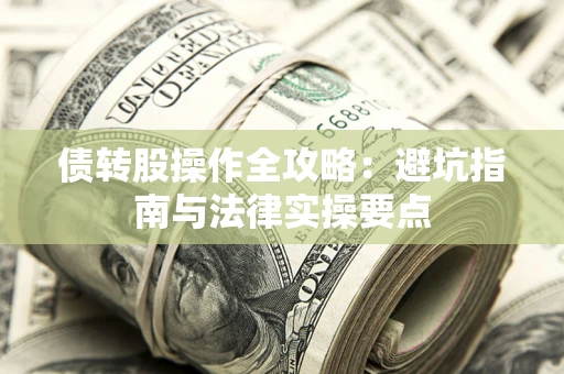 武汉债转股操作全攻略：避坑指南与法律实操要点