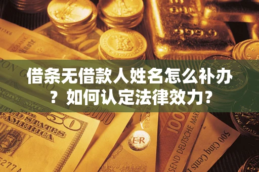武汉借条无借款人姓名怎么补办？如何认定法律效力？