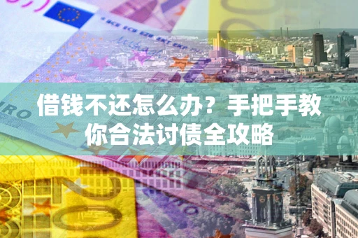 武汉借钱不还怎么办？手把手教你合法讨债全攻略