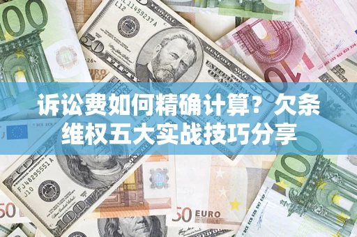 武汉诉讼费如何精确计算？欠条维权五大实战技巧分享