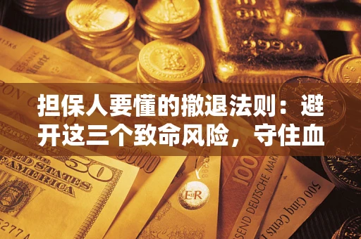 武汉担保人要懂的撤退法则：避开这三个致命风险，守住血汗钱