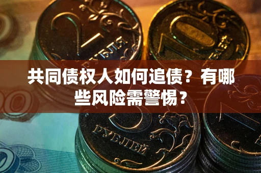武汉共同债权人如何追债？有哪些风险需警惕？