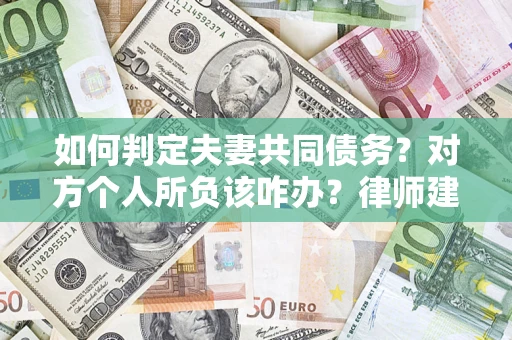 武汉如何判定夫妻共同债务？对方个人所负该咋办？律师建议