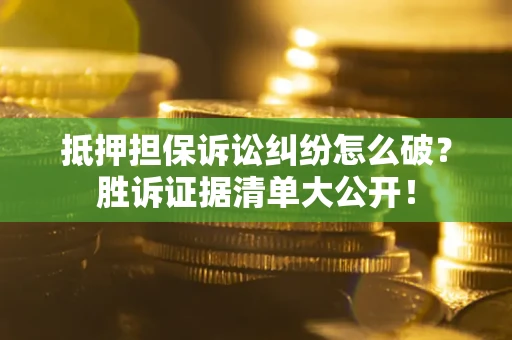 武汉抵押担保诉讼纠纷怎么破？胜诉证据清单大公开！