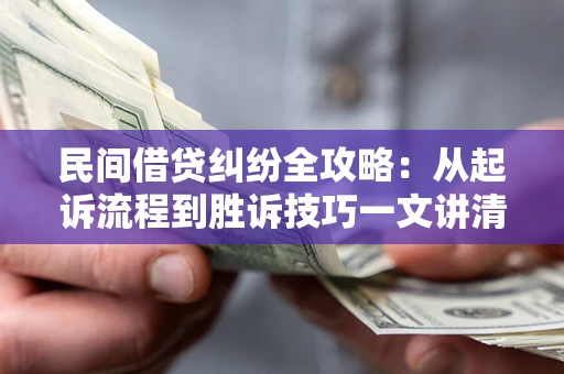 武汉民间借贷纠纷全攻略：从起诉流程到胜诉技巧一文讲清