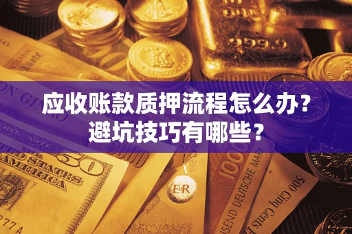 武汉应收账款质押流程怎么办？避坑技巧有哪些？